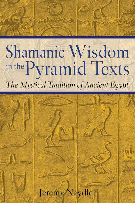 Shamanic Wisdom in the Pyramid Texts by Jeremy Naydler: Paperback; 480 pages / English