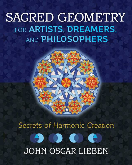 Sacred Geometry for Artists, Dreamers, and Philosophers by John Oscar Lieben: Hardcover; 256 pages / English